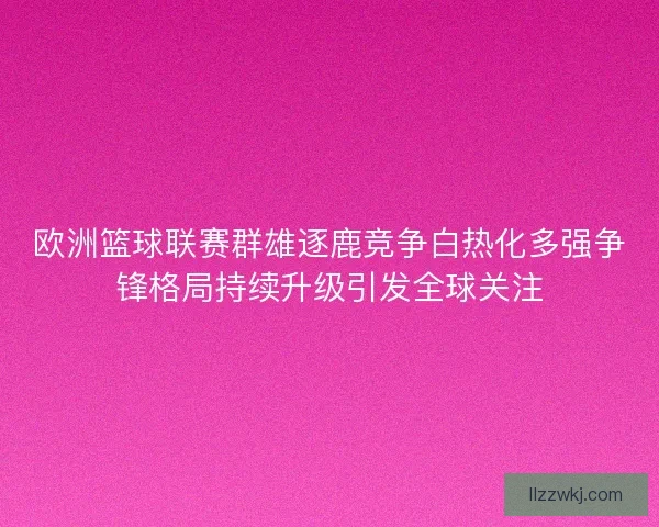 欧洲篮球联赛群雄逐鹿竞争白热化多强争锋格局持续升级引发全球关注