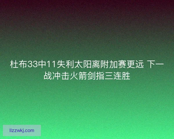 杜布33中11失利太阳离附加赛更远 下一战冲击火箭剑指三连胜